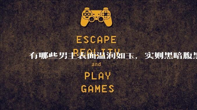 有哪些男主表面温润如玉，实则黑暗腹黑的古言***?