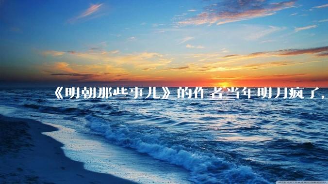 《明朝那些事儿》的作者当年明月疯了，疯了就可以摆脱烦恼了吗？