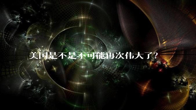 美国是不是不可能再次伟大了？