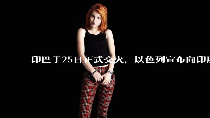 印巴于25日正式交火，以色列宣布向印度提供***，胡赛武装宣布将会袭击印度航母，如何看待当前局势？