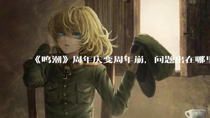 《鸣潮》周年庆变周年崩，问题出在哪里？