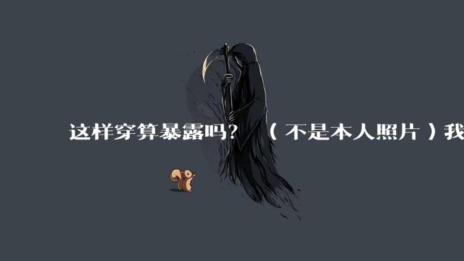 这样穿算暴露吗？ （不是本人照片）我朋友说很正常?