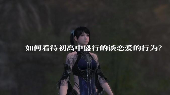 如何看待初高中盛行的谈恋爱的行为？