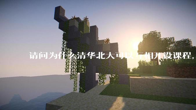 请问为什么清华北大可以互相开设课程，而武汉七校联合招生却被叫停？