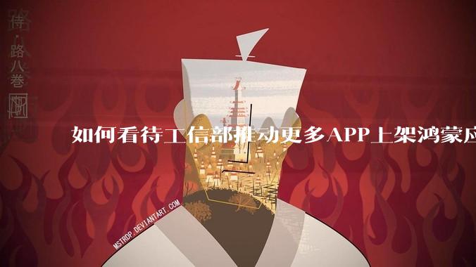 如何看待工信部推动更多APP上架鸿蒙应用商店？