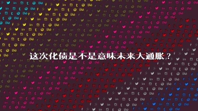 这次化债是不是意味未来大通胀?