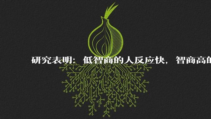 研究表明：低智商的人反应快，智商高的人往往反应更慢。为啥？