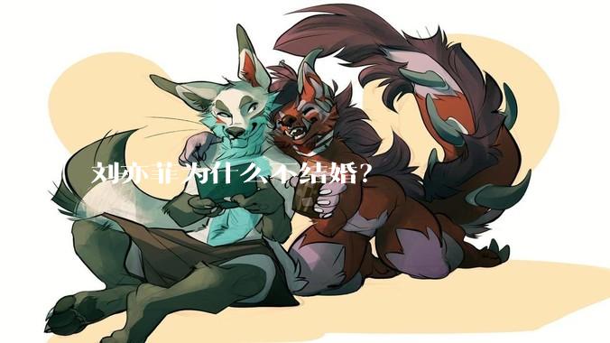 刘亦菲为什么不结婚？