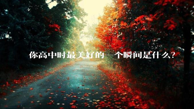 你高中时最美好的一个瞬间是什么？