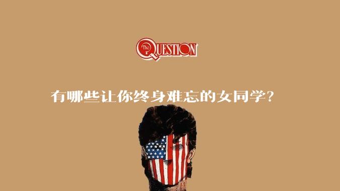 有哪些让你终身难忘的女同学？