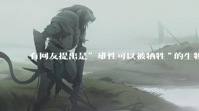 有网友提出是”雄性可以被牺牲"的生物学原理，决定了"订婚***案"和"扫绿暗器"的最终结果，大家怎么看？
