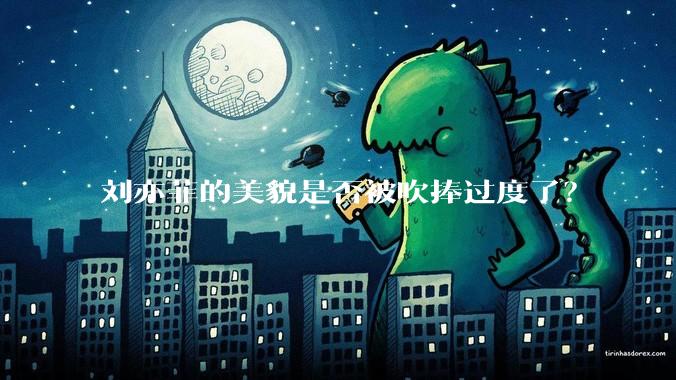 刘亦菲的美貌是否被吹捧过度了？