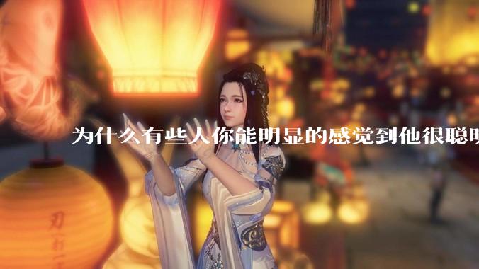 为什么有些人你能明显的感觉到他很聪明?