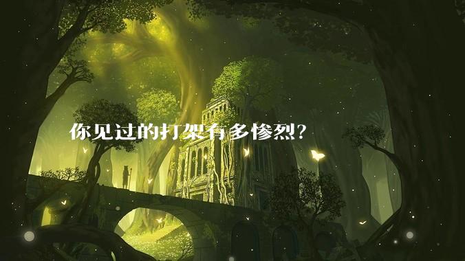 你见过的打架有多惨烈？