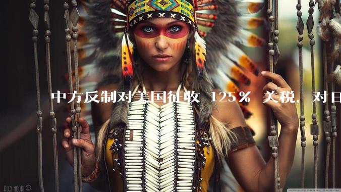 中方反制对美国征收 125% 关税，对日常生活会有什么影响？我们有哪些东西是依赖美国进口的？