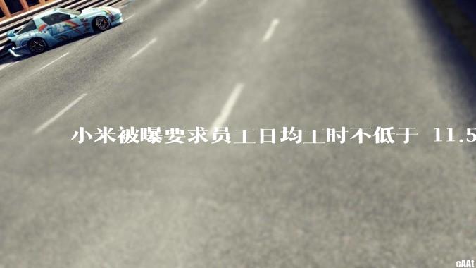 小米被曝要求员工日均工时不低于 11.5 小时，这是真的吗？强制加班违法吗？