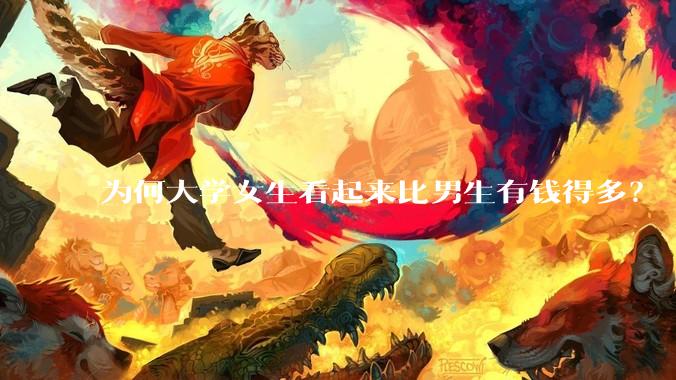 为何大学女生看起来比男生有钱得多？