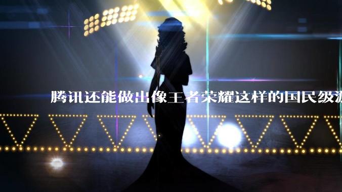 腾讯还能做出像王者荣耀这样的国民级游戏吗？