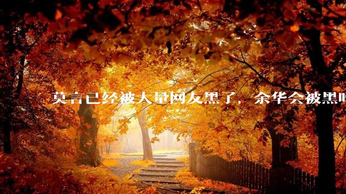 莫言已经被大量网友黑了，余华会被黑吗？