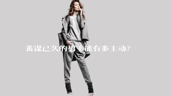 蓄谋已久的男主能有多主动？