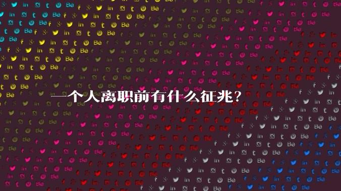 一个人离职前有什么征兆？