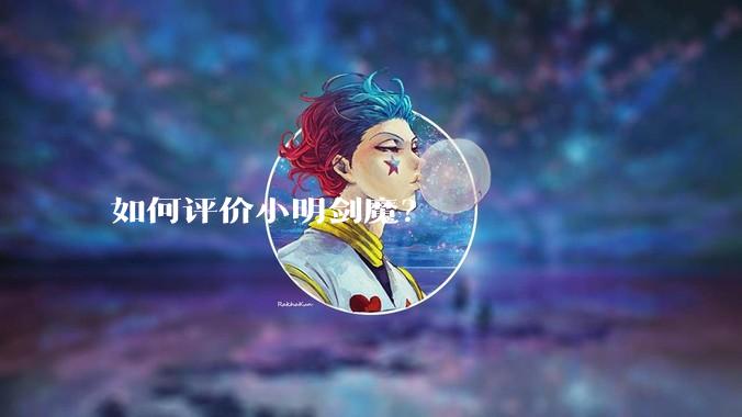 如何评价小明剑魔？