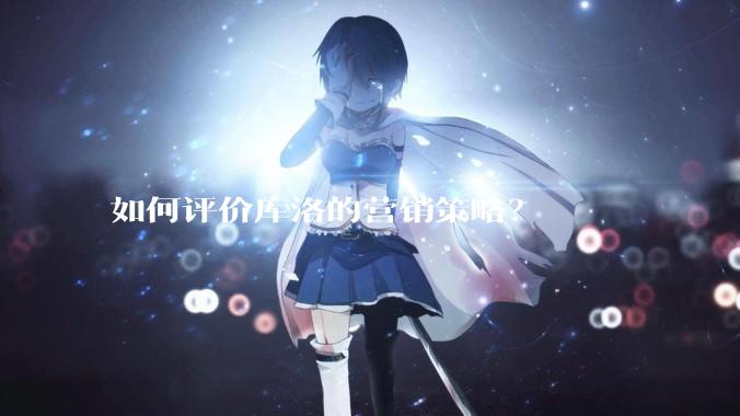 如何评价库洛的营销策略？