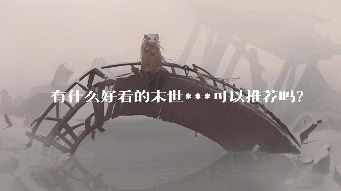 有什么好看的末世***可以推荐吗？