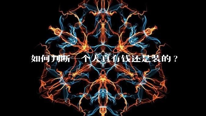 如何判断一个人真有钱还是装的?