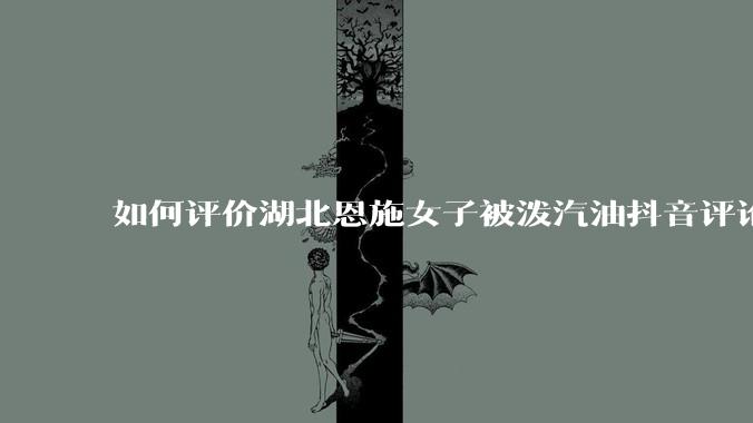 如何评价湖北恩施女子被泼汽油抖音评论区？