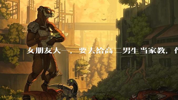 女朋友大一，要去给高二男生当家教，作为男朋友是否应该支持？
