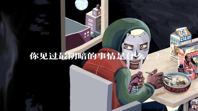你见过最阴暗的事情是什么。？