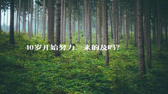 40岁开始努力，来的及吗？