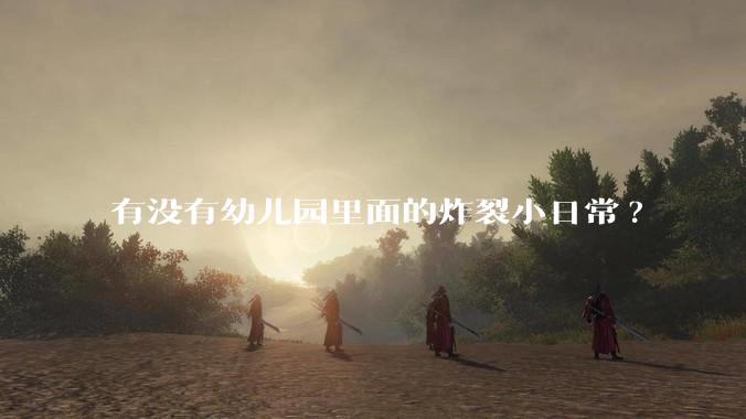 有没有幼儿园里面的炸裂小日常?