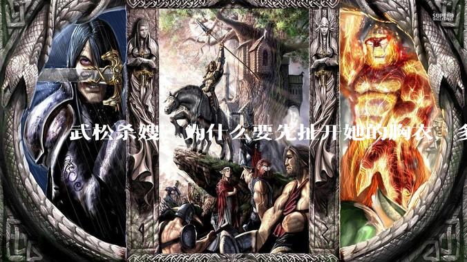 武松杀嫂，为什么要先扯开她的胸衣，多此一举还是另有深意？