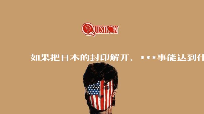 如果把日本的封印解开，***事能达到什么水平？
