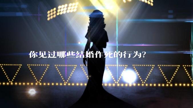 你见过哪些结婚作死的行为？