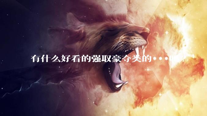 有什么好看的强取豪夺类的***吗?