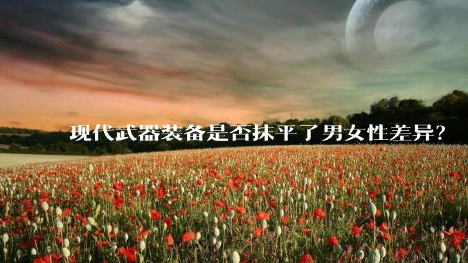 现代武器装备是否抹平了男女性差异？