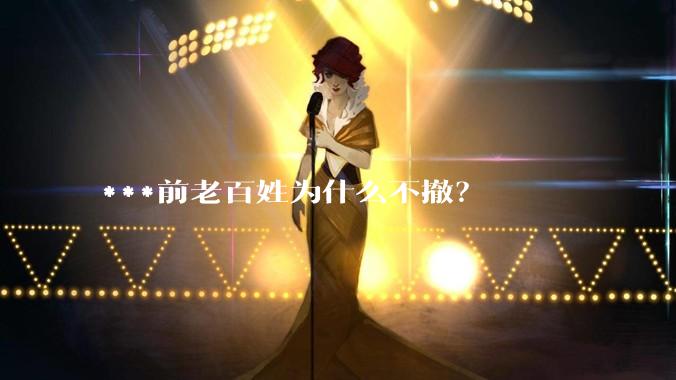 ***前老百姓为什么不撤？