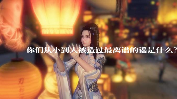 你们从小到大被造过最离谱的谣是什么？