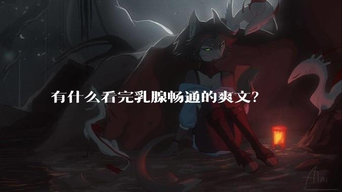 有什么看完乳腺畅通的爽文？