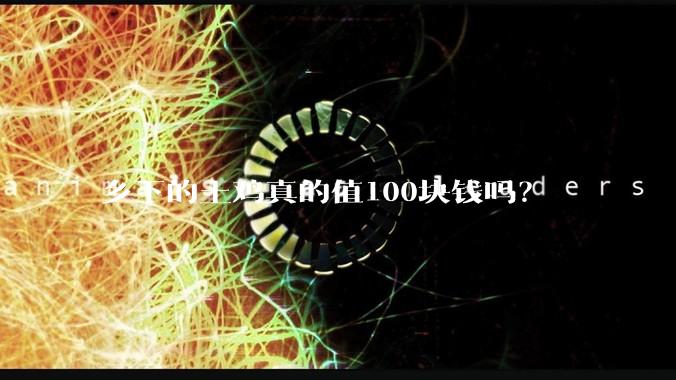 乡下的土鸡真的值100块钱吗？