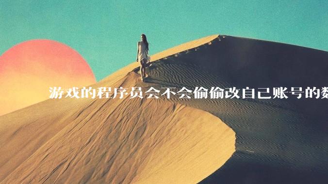 游戏的程序员会不会偷偷改自己账号的数据？