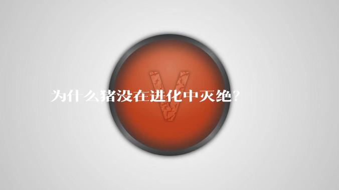 为什么猪没在进化中灭绝？