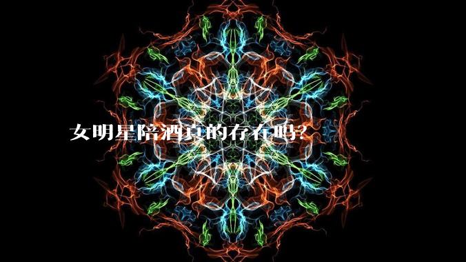 女明星陪酒真的存在吗？