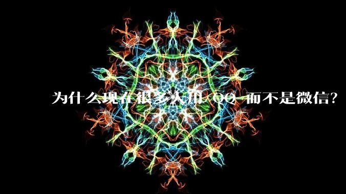 为什么现在很多人用 QQ 而不是微信？
