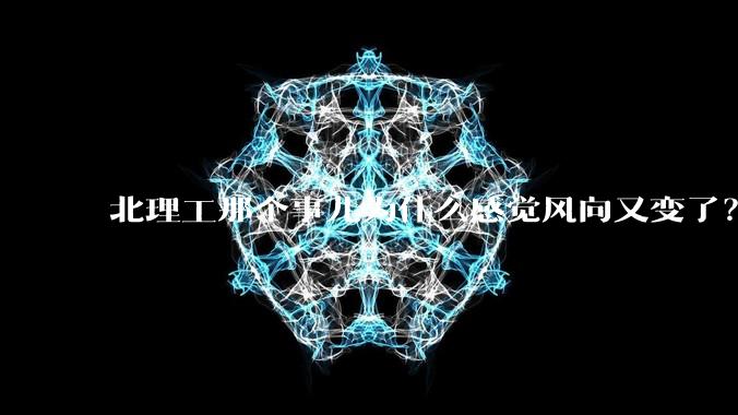 北理工那个事儿为什么感觉风向又变了？