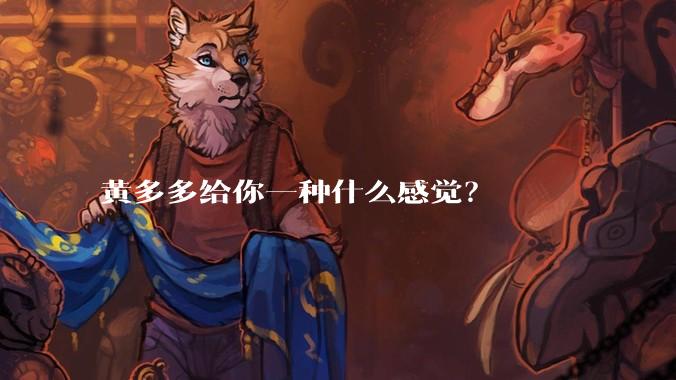 黄多多给你一种什么感觉？