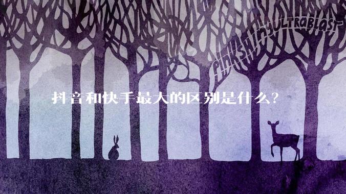 抖音和快手最大的区别是什么？